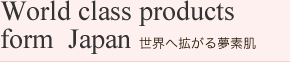 World class products form Japan　世界へ広がる夢素肌